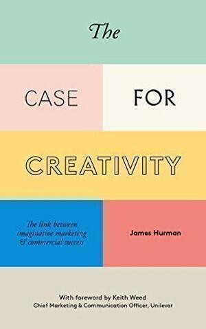 The Case for Creativity: Three Decades Evidence of the Link Between Imaginative Marketing and Commercial Success by James Hurman