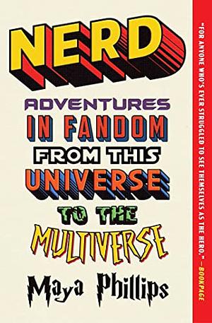 Nerd: Adventures in Fandom from This Universe to the Multiverse by Maya Phillips