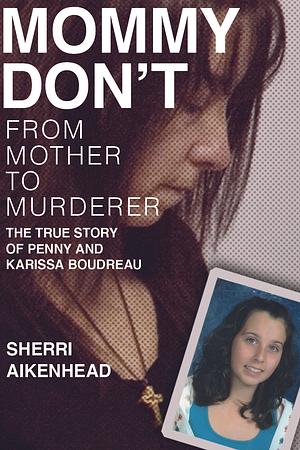 Mommy Don't: From Mother to Murderer / the True Story of Penny and Karissa Boudreau by Sherri Aikenhead