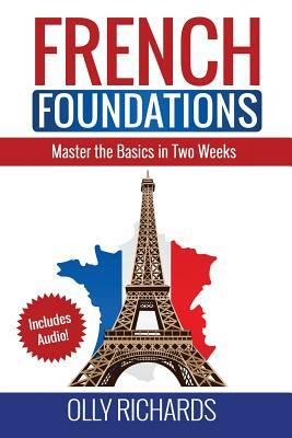 French Foundations: Master the Basics in Two Weeks Learn French by Olly Richards