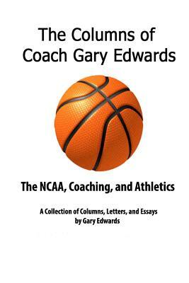 The Columns of Coach Gary Edwards: The NCAA and Coaching by Gary Edwards