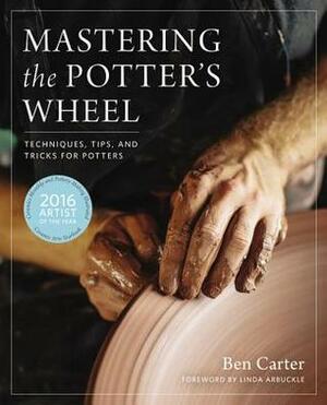 Mastering the Potter's Wheel: Techniques, Tips, and Tricks for Potters by Ben Carter