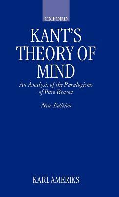 Kant's Theory of Mind: An Analysis of the Paralogisms of Pure Reason by Karl Ameriks