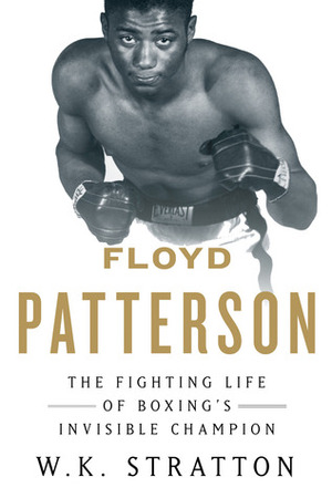 Floyd Patterson: The Fighting Life of Boxing's Invisible Champion by W.K. Stratton