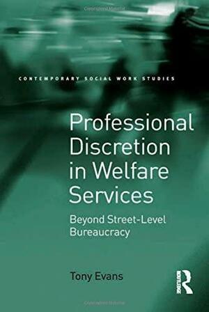 Professional Discretion in Welfare Services: Beyond Street-Level Bureaucracy by Tony Evans