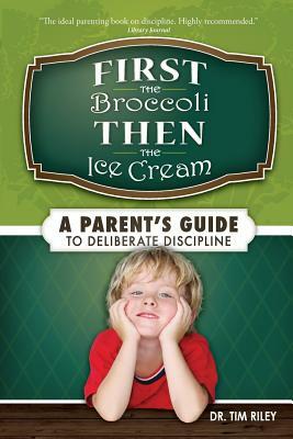 First the Broccoli, Then the Ice Cream: A Parent's Guide to Deliberate Discipline by Tim Riley
