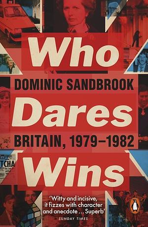 Who Dares Wins: Britain, 1979-1982 by Dominic Sandbrook