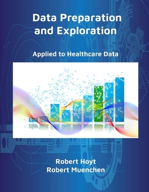 Data Preparation and Exploration by Robert Hoyt, Robert Muenchen