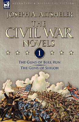 The Civil War Novels: 1-The Guns of Bull Run & The Guns of Shiloh by Joseph a. Altsheler