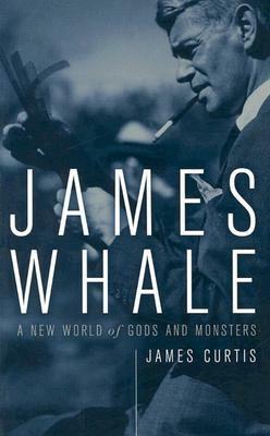 James Whale: A New World of Gods and Monsters by James Curtis