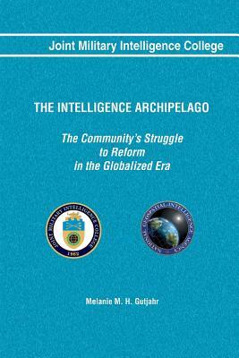 The Intelligence Archipelago: The Community's Struggle to Reform in the Globalized Era by Melanie M. H. Gutjahr, Joint Military Intelligence College