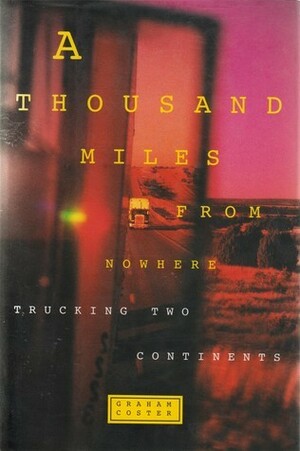 A Thousand Miles from Nowhere: Trucking Two Continents by Graham Coster