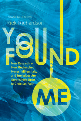 You Found Me: New Research on How Unchurched Nones, Millennials, and Irreligious Are Surprisingly Open to Christian Faith by Rick Richardson