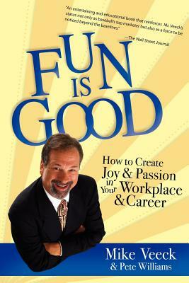 Fun Is Good: How to Create Joy and Passion in Your Workplace and Career by Pete Williams, Mike Veeck