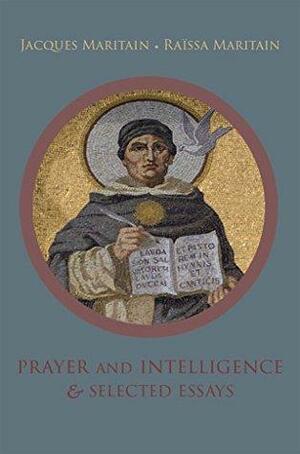 Prayer and Intelligence & Selected Essays by Jacques Maritain, Raïssa Maritain