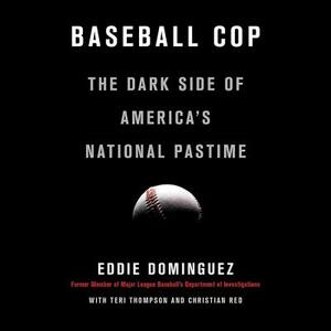 Baseball Cop: The Dark Side of America's National Pastime by Eddie Dominguez