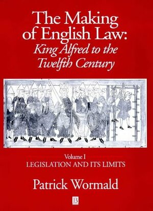 The Making of English Law: King Alfred to the Twelfth Century, Volume 1: Legislation and its Limits by Patrick Wormald
