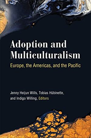 Adoption and Multiculturalism: Europe, the Americas, and the Pacific by Indigo Willing, Tobias Hubinette, Jenny Heijun Wills
