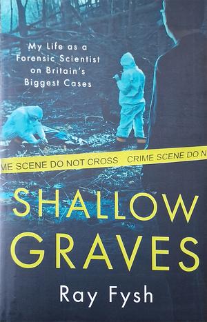 Shallow Graves: True Stories of My Life As a Forensic Scientist by Ray Fysh