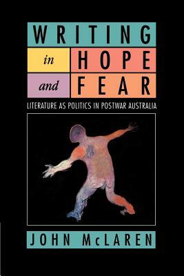 Writing in Hope and Fear: Literature as Politics in Postwar Australia by John McLaren