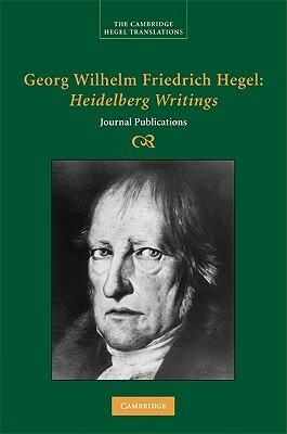 Georg Wilhelm Friedrich Hegel: Heidelberg Writings: Journal Publications by Georg Wilhelm Fredrich Hegel