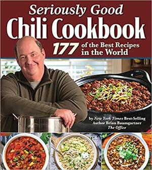 Seriously Good Chili Cookbook: 177 of the Best Recipes in the World by Brian Baumgartner