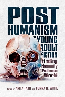 Posthumanism in Young Adult Fiction: Finding Humanity in a Posthuman World by 