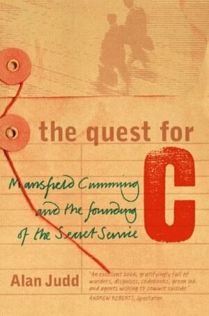 The Quest for C: Sir Mansfield Cumming and the Founding of the British Secret Service by Alan Judd