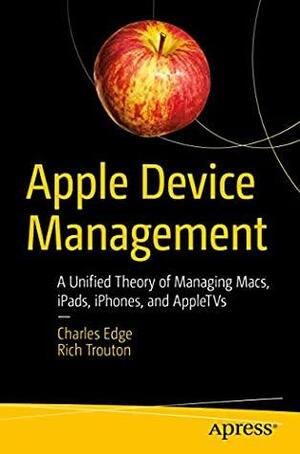 Apple Device Management: A Unified Theory of Managing Macs, iPads, iPhones, and AppleTVs by Rich Trouton, Charles Edge