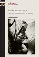 Glorious Catastrophe: Jack Smith, performance and visual culture by Dominic Johnson