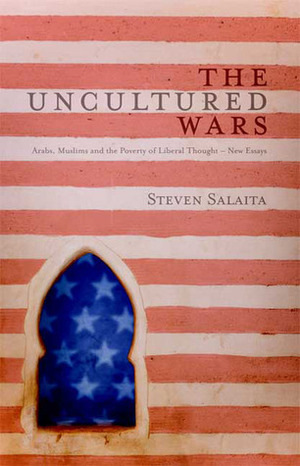 The Uncultured Wars: Arabs, Muslims and the Poverty of Liberal Thought - New Essays by Steven Salaita