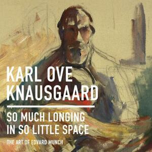 So Much Longing in So Little Space: The Art of Edvard Munch by Karl Ove Knausgård