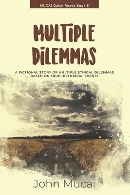 Multiple Dilemmas: A fictional story of multiple ethical dilemmas based on true historical events by John Muigai Mucai