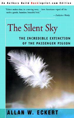 The Silent Sky: The Incredible Extinction of the Passenger Pigeon by Allan W. Eckert