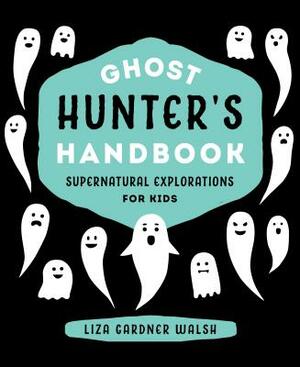 Ghost Hunter's Handbook: Supernatural Explorations for Kids by Liza Gardner Walsh