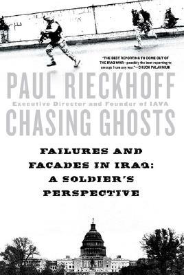 Chasing Ghosts: Failures and Facades in Iraq: A Soldier's Perspective by Paul Rieckhoff