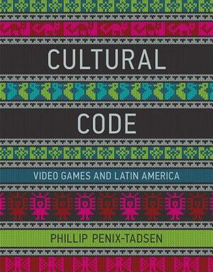 Cultural Code: Video Games and Latin America by Phillip Penix-Tadsen