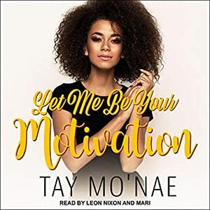 Let Me Be Your Motivation by Tay Mo'Nae