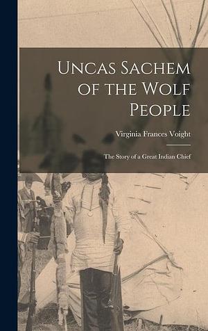 Uncas Sachem of the Wolf People: the Story of a Great Indian Chief by Virginia Frances Voight