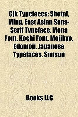 Cjk Typefaces: Shotai, Ming, East Asian Sans-Serif Typeface, Mona Font, Kochi Font, Mojikyo, Edomoji, Japanese Typefaces, Simsun by Books LLC