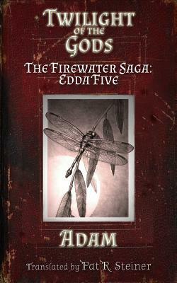 Twilight of the Gods: The Firewater Saga: Edda Five by Pat R. Steiner