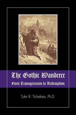The Gothic Wanderer: From Transgression to Redemption; Gothic Literature from 1794 - Present by Tyler R. Tichelaar