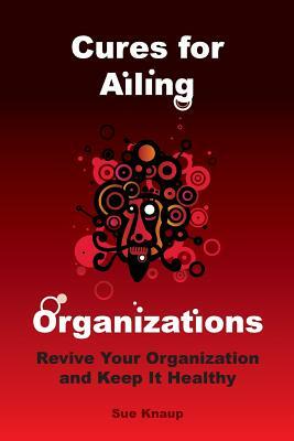 Cures for Ailing Organizations by Sue Knaup