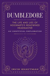 Dumbledore: The Life and Lies of Hogwarts's Renowned Headmaster: An Unofficial Exploration by Irvin Khaytman