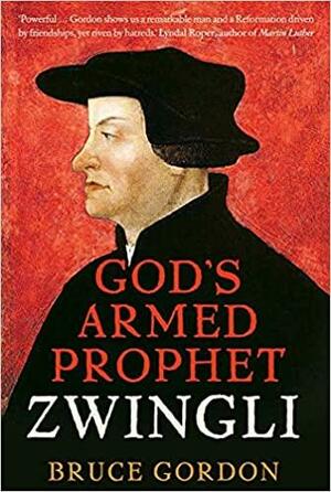 Zwingli: God's Armed Prophet by F. Bruce Gordon