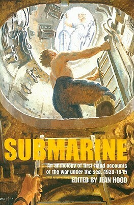 Submarine: An Anthology of Firsthand Accounts of the War Under the Sea by Jean Hood