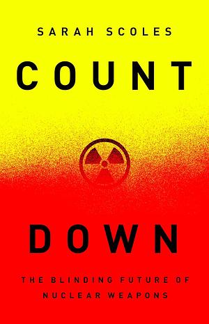 Countdown: The Blinding Future of Nuclear Weapons by Sarah Scoles
