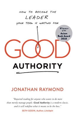 Good Authority: How to Become the Leader Your Team Is Waiting for by Jonathan Raymond