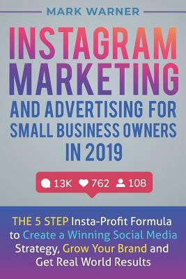 Instagram Marketing and Advertising for Small Business Owners in 2019: The 5 Step Insta-Profit Formula to Create a Winning Social Media Strategy, Grow by Mark Warner