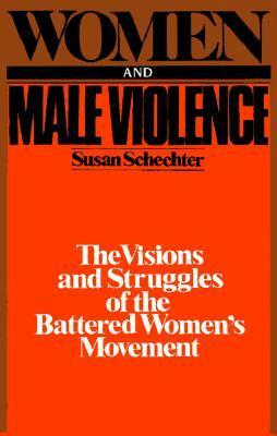 Women and Male Violence: The Visions and Struggles of the Battered Women's Movement by Susan Schechter